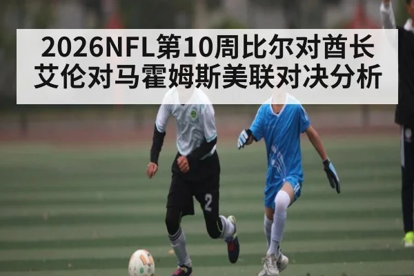 2026NFL第10周比尔对酋长艾伦对马霍姆斯美联对决分析