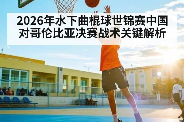 2026年水下曲棍球世锦赛中国对哥伦比亚决赛战术关键解析